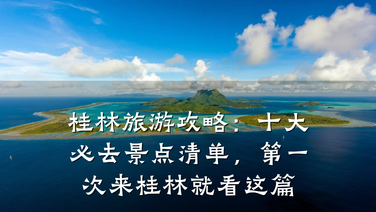 桂林旅游攻略:十大必去景点清单,第一次来桂林就看这篇