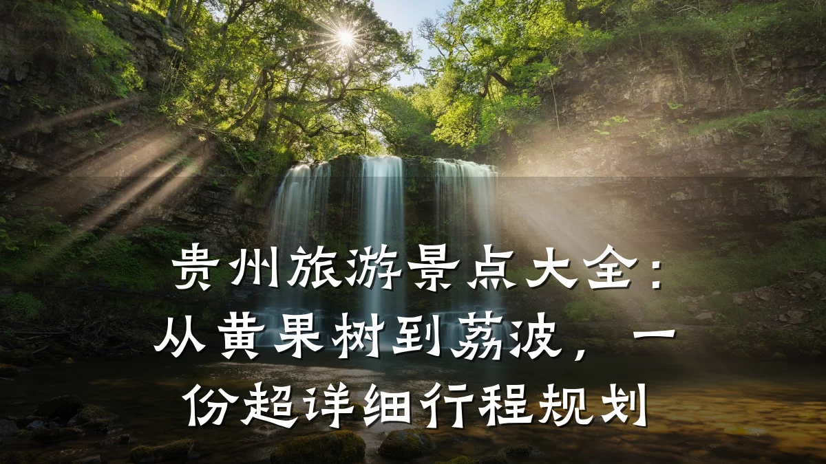 贵州旅游景点大全:从黄果树到荔波,一份超详细行程规划