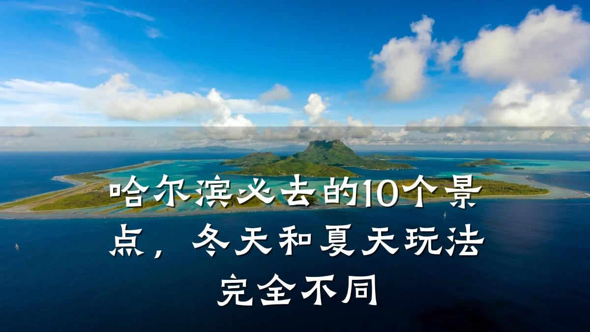 哈尔滨必去的10个景点，冬天和夏天玩法完全不同
