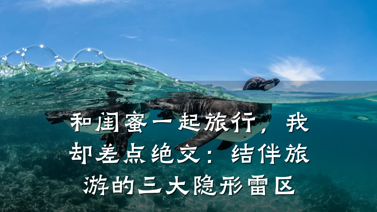 和闺蜜一起旅行,我却差点绝交:结伴旅游的三大隐形雷区