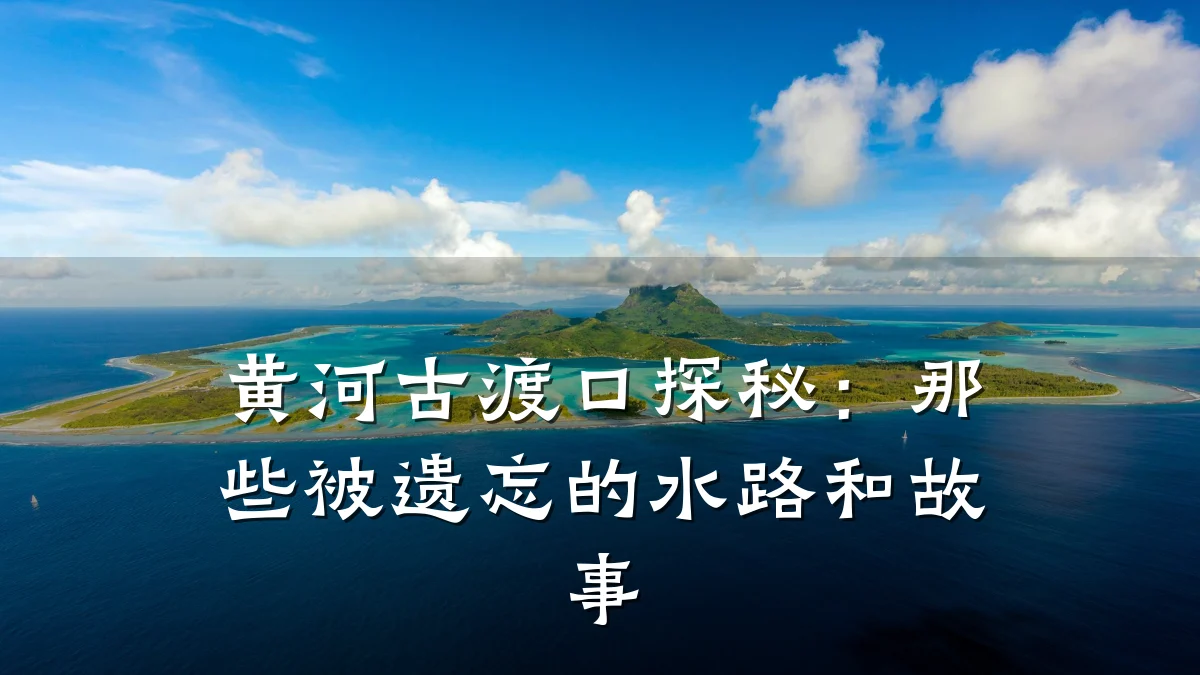 黄河古渡口探秘:那些被遗忘的水路和故事