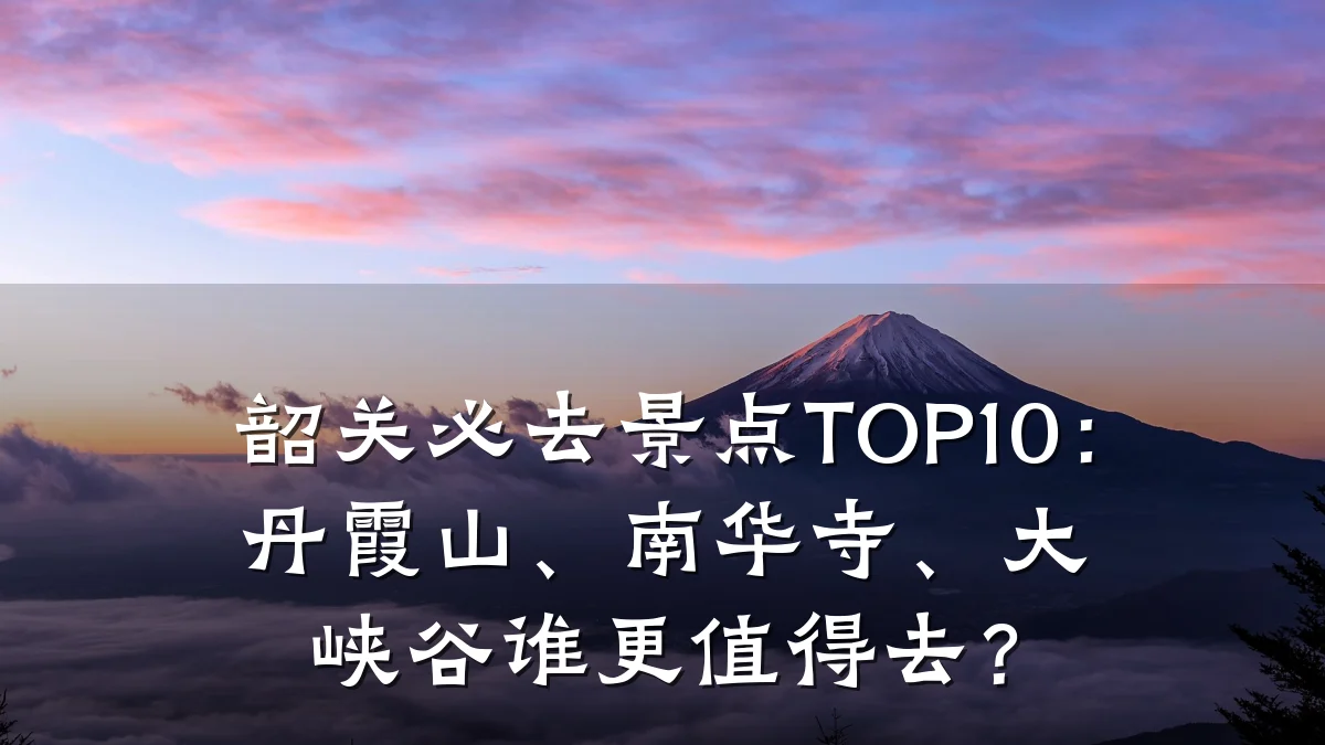 韶关必去景点TOP10：丹霞山、南华寺、大峡谷谁更值得去？