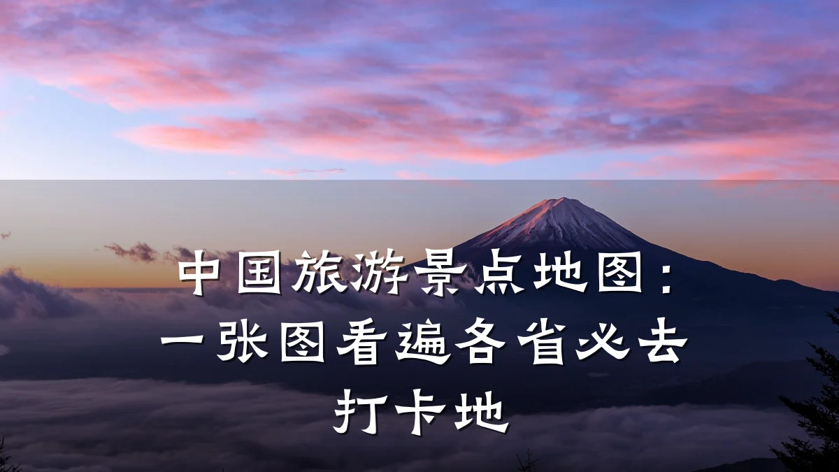 中国旅游景点地图：一张图看遍各省必去打卡地