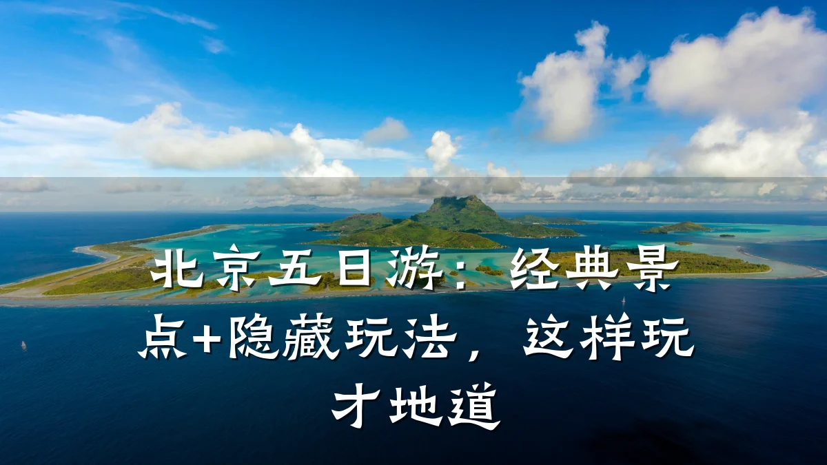 北京五日游：经典景点+隐藏玩法，这样玩才地道