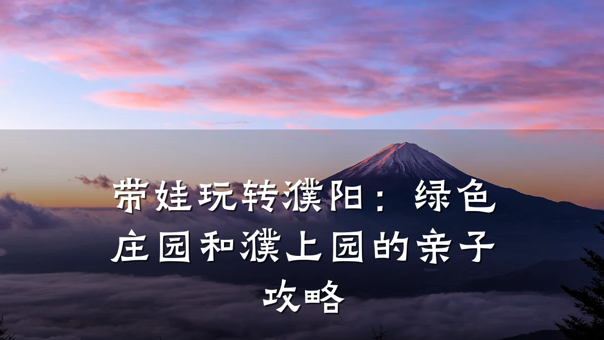 带娃玩转濮阳：绿色庄园和濮上园的亲子攻略