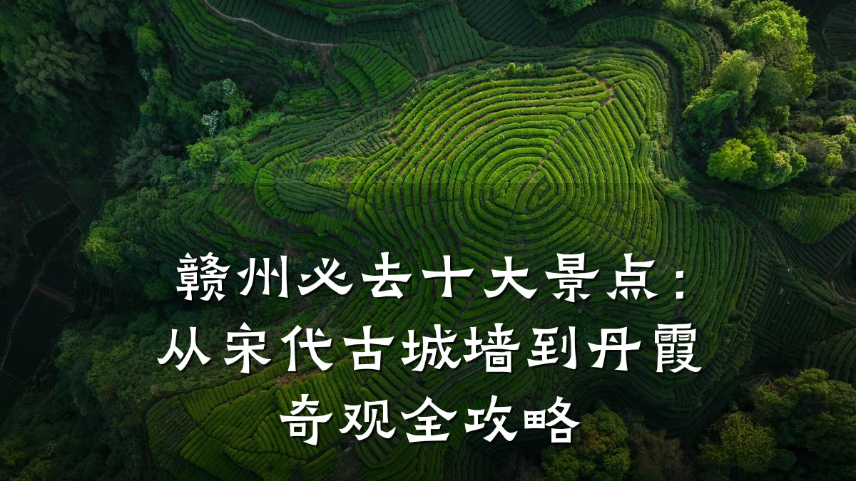赣州必去十大景点：从宋代古城墙到丹霞奇观全攻略
