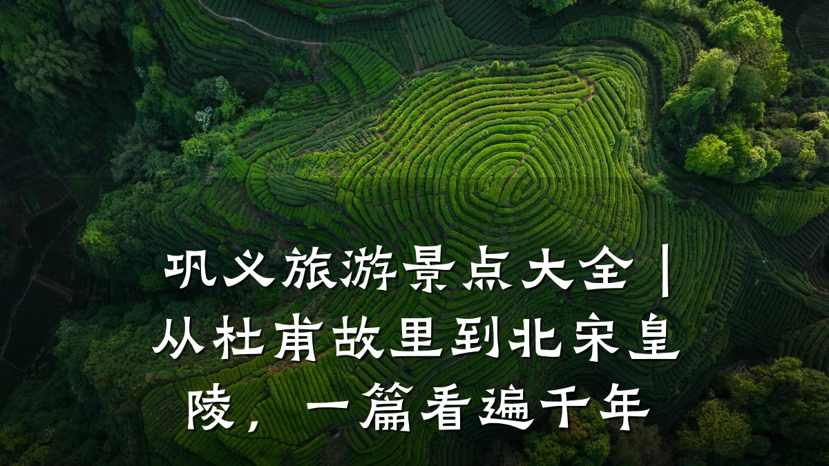 巩义旅游景点大全|从杜甫故里到北宋皇陵,一篇看遍千年