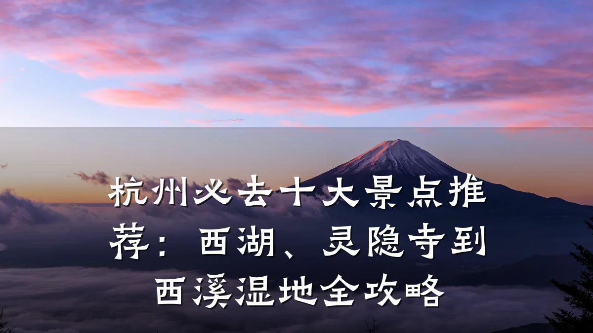 杭州必去十大景点推荐:西湖、灵隐寺到西溪湿地全攻略