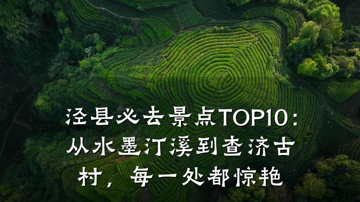泾县必去景点TOP10：从水墨汀溪到查济古村，每一处都惊艳
