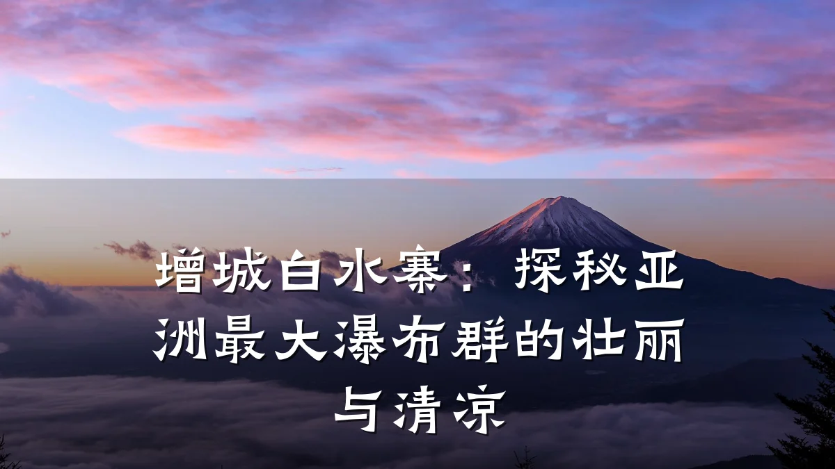 增城白水寨：探秘亚洲最大瀑布群的壮丽与清凉