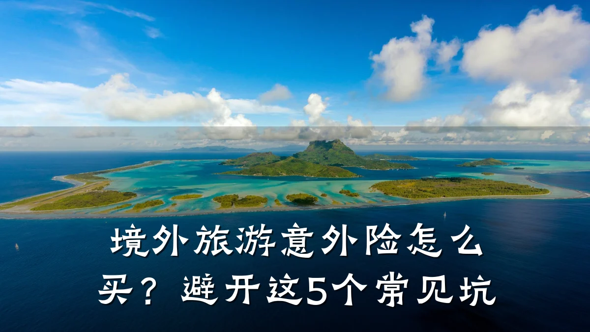 境外旅游意外险怎么买?避开这5个常见坑