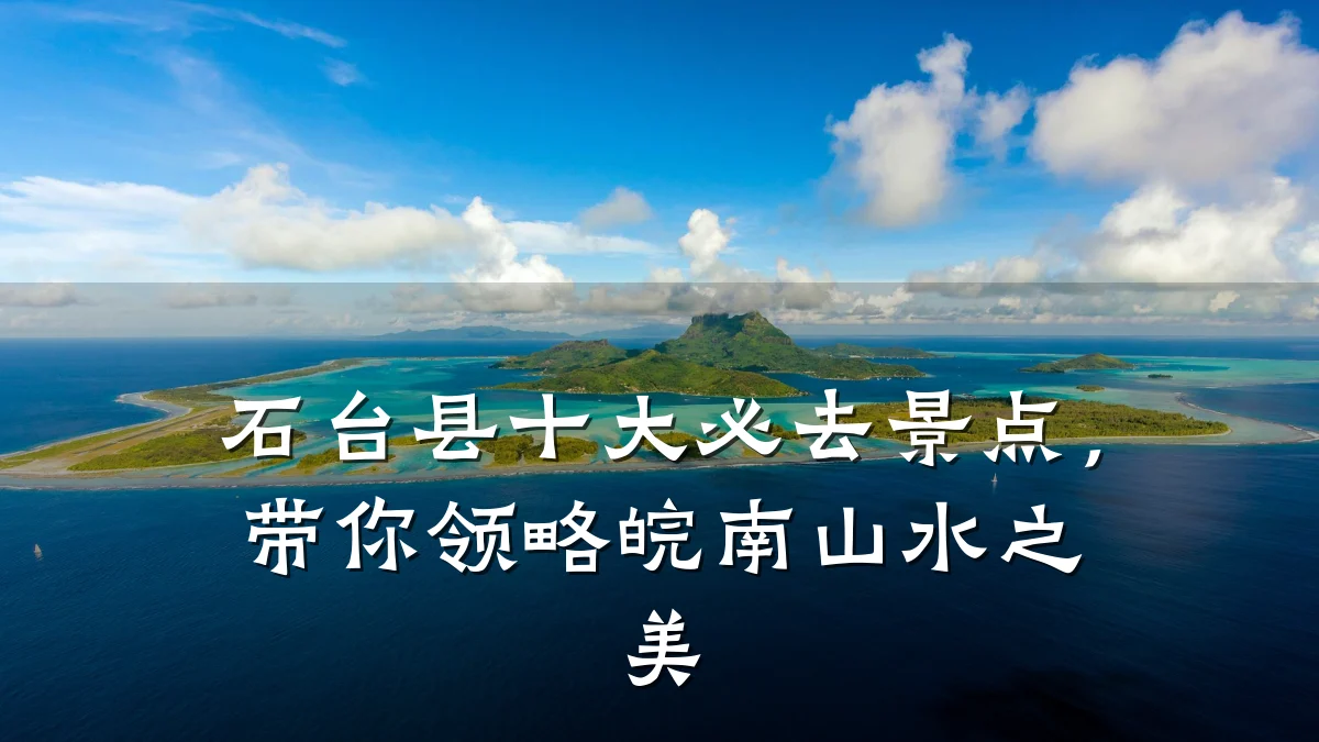 石台县十大必去景点，带你领略皖南山水之美