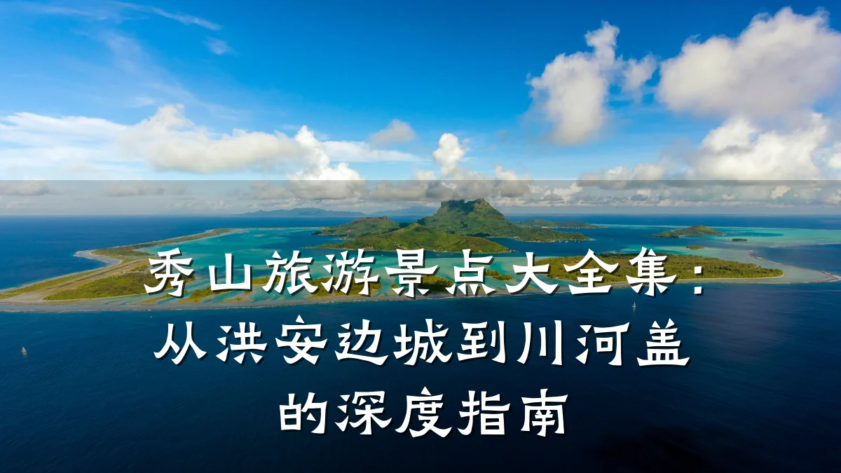 秀山旅游景点大全集:从洪安边城到川河盖的深度指南