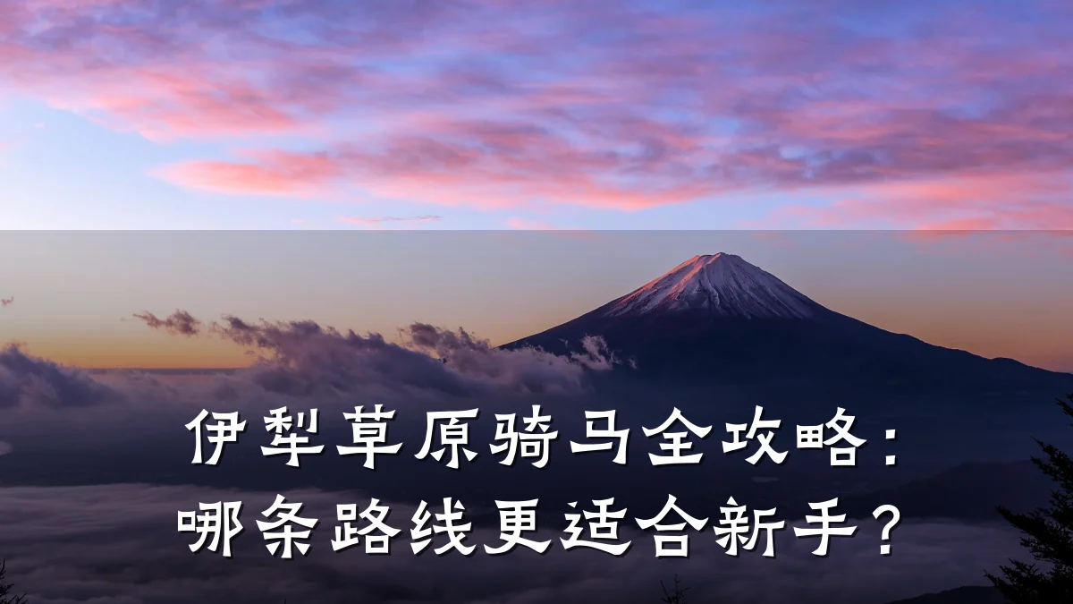 伊犁草原骑马全攻略:哪条路线更适合新手?