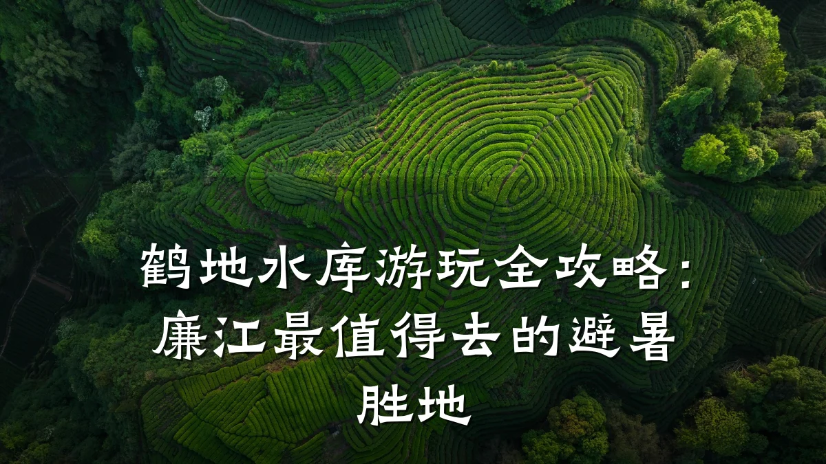 鹤地水库游玩全攻略:廉江最值得去的避暑胜地