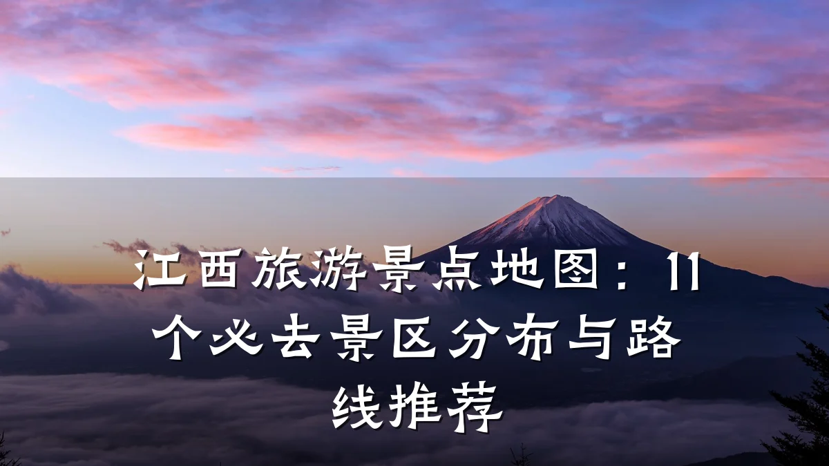 江西旅游景点地图：11个必去景区分布与路线推荐