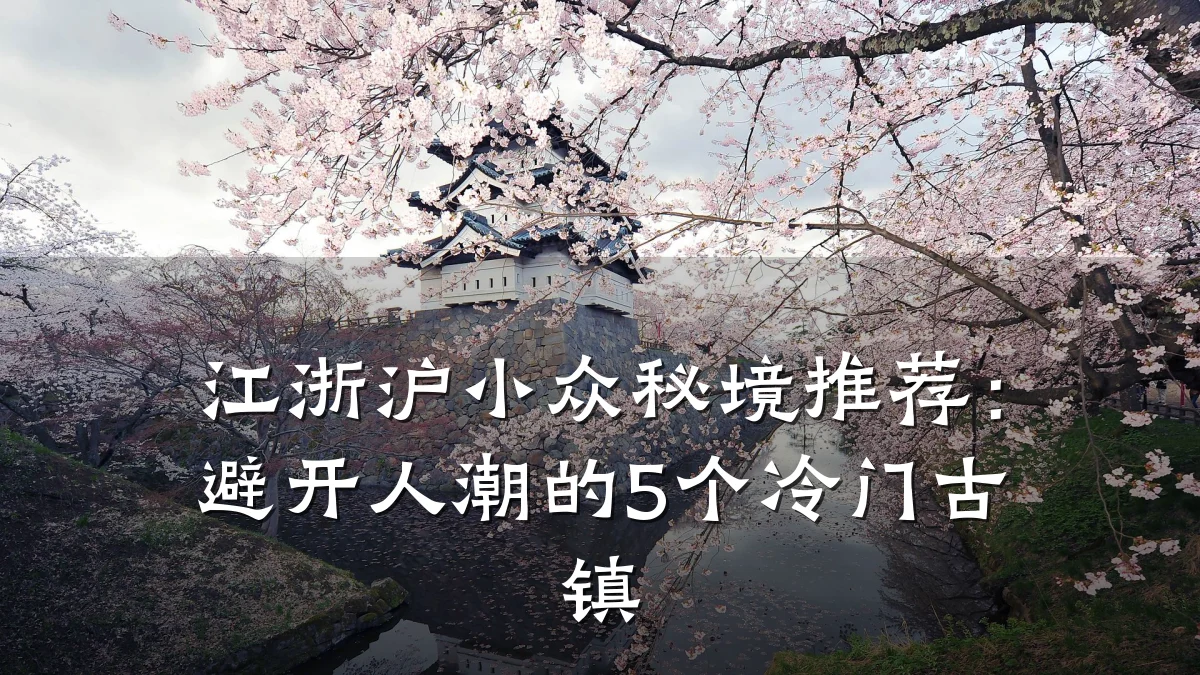 江浙沪小众秘境推荐：避开人潮的5个冷门古镇