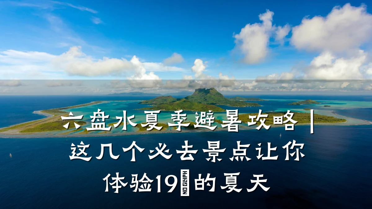 六盘水夏季避暑攻略|这几个必去景点让你体验19℃的夏天