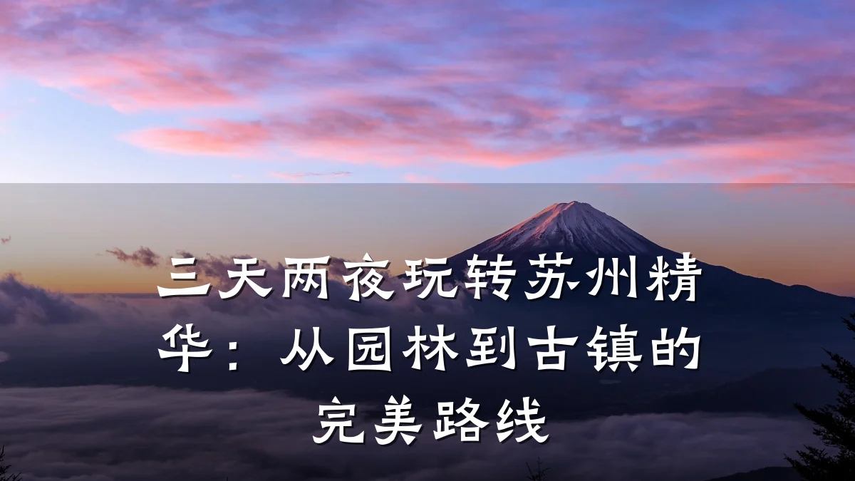 三天两夜玩转苏州精华:从园林到古镇的完美路线