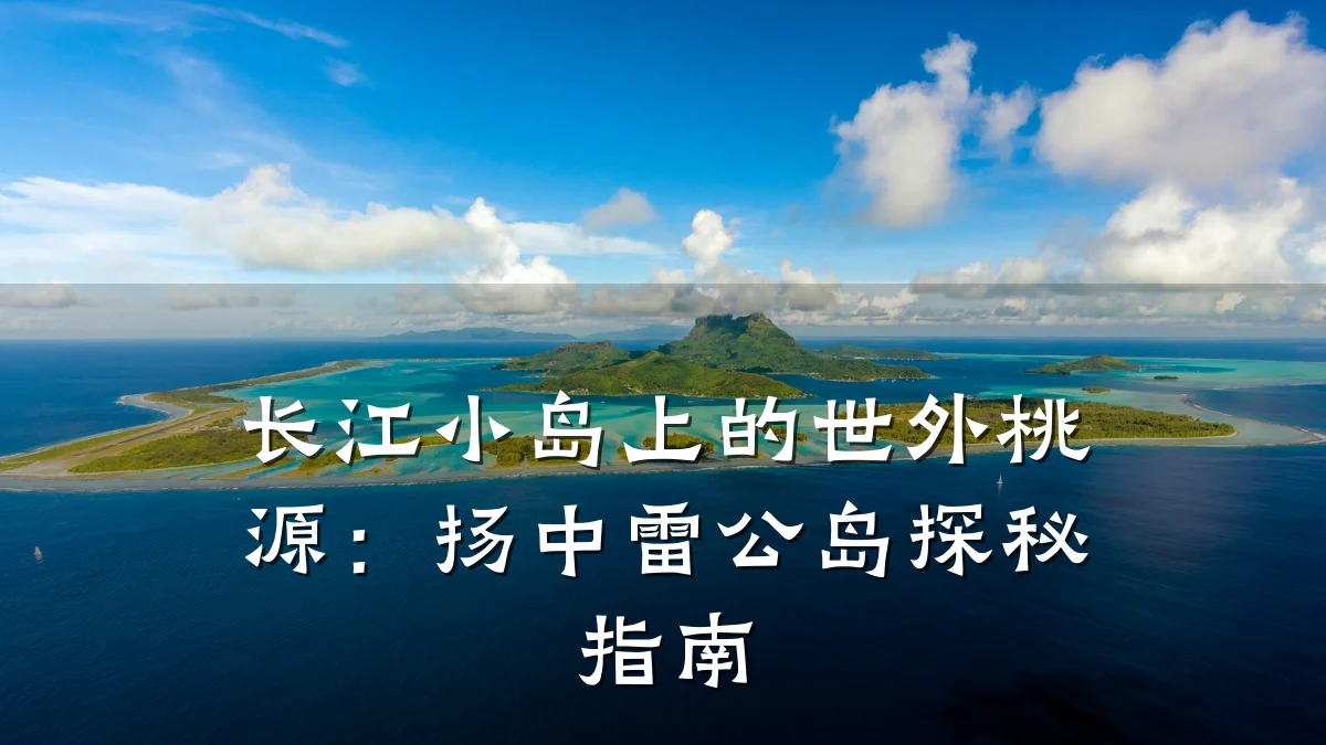 长江小岛上的世外桃源:扬中雷公岛探秘指南