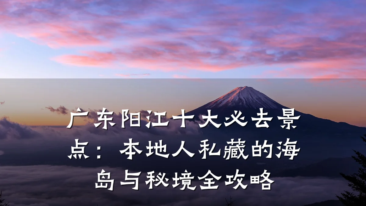 广东阳江十大必去景点：本地人私藏的海岛与秘境全攻略