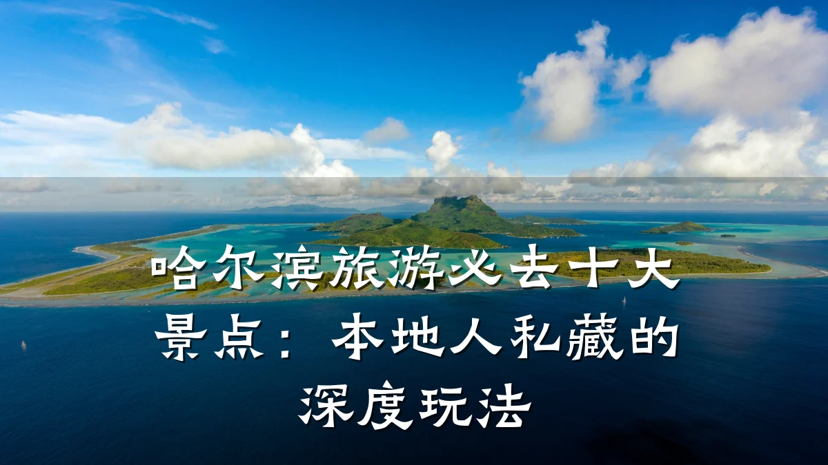 哈尔滨旅游必去十大景点：本地人私藏的深度玩法