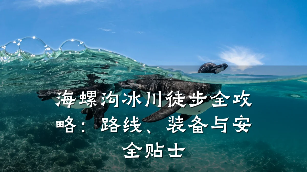 海螺沟冰川徒步全攻略：路线、装备与安全贴士