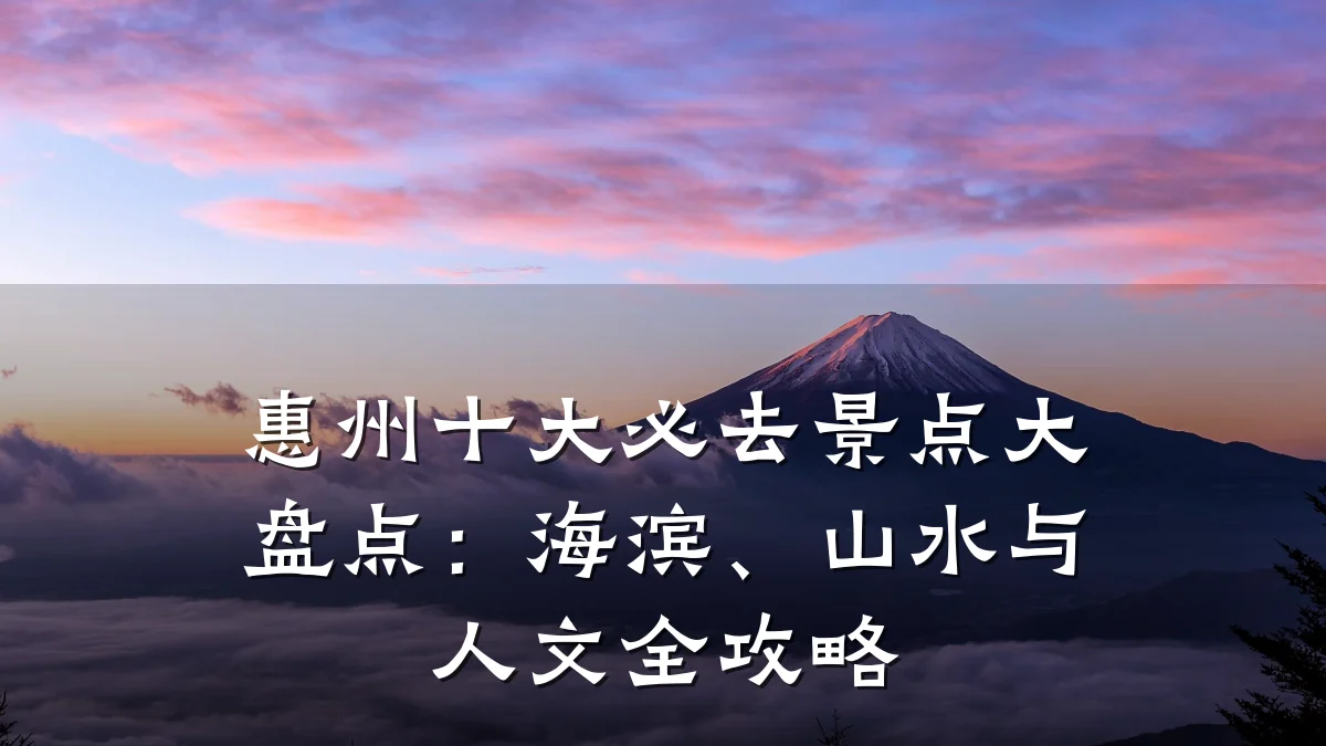 惠州十大必去景点大盘点:海滨、山水与人文全攻略