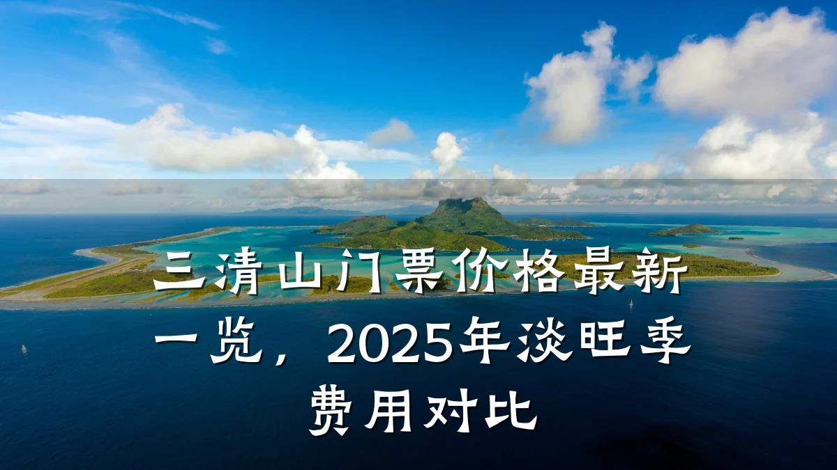 三清山门票价格最新一览，2025年淡旺季费用对比