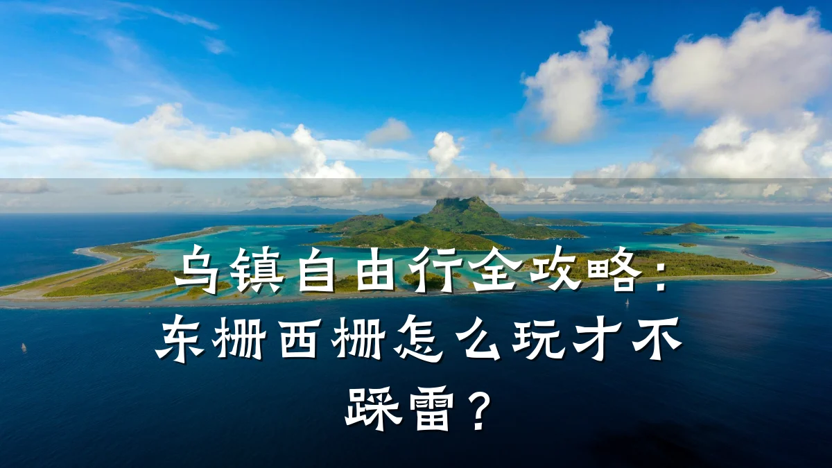 乌镇自由行全攻略：东栅西栅怎么玩才不踩雷？