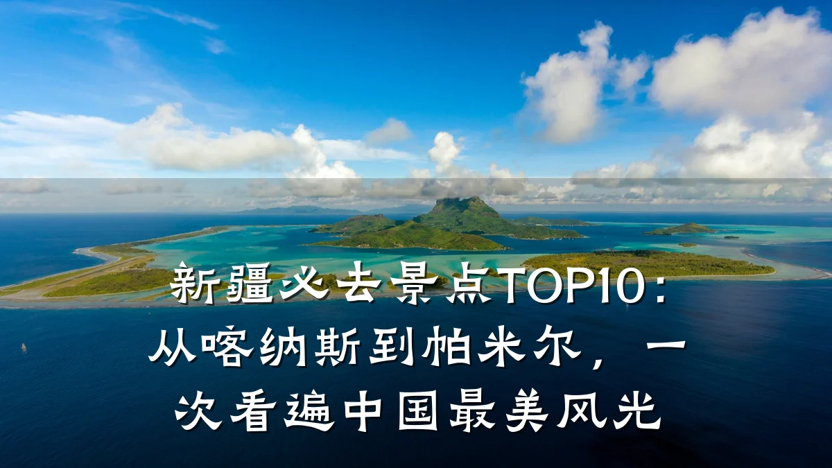 新疆必去景点TOP10:从喀纳斯到帕米尔,一次看遍中国最美风光