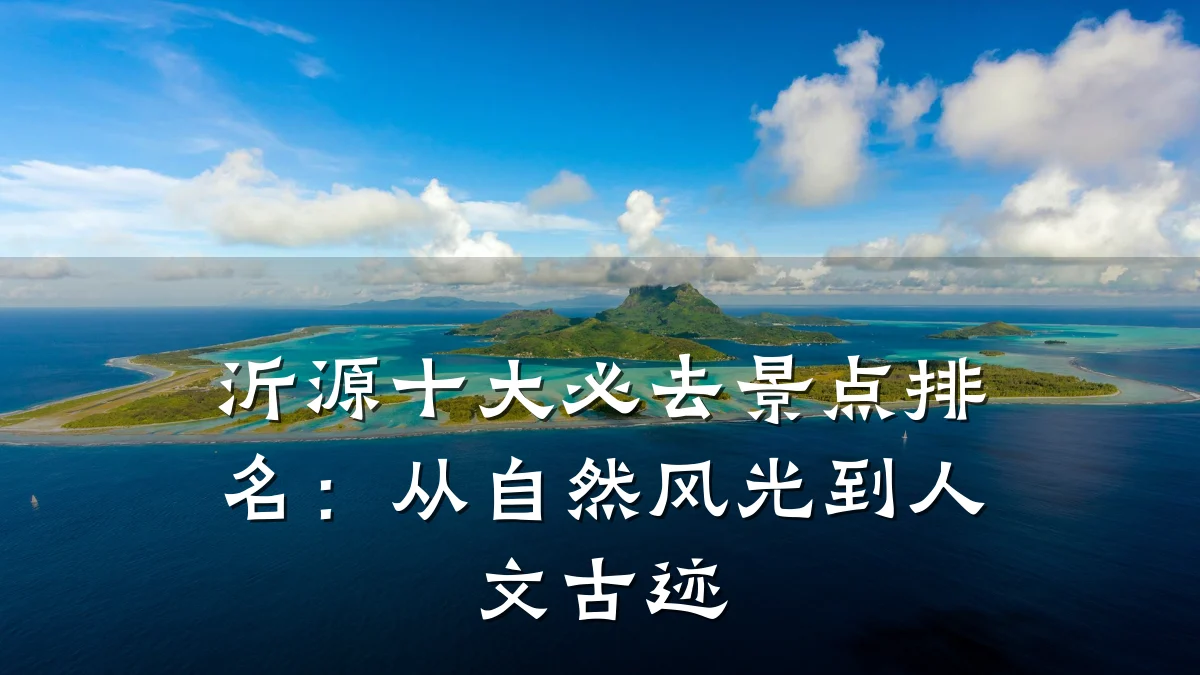 沂源十大必去景点排名：从自然风光到人文古迹