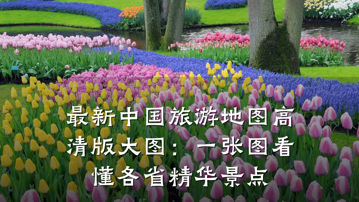 最新中国旅游地图高清版大图:一张图看懂各省精华景点