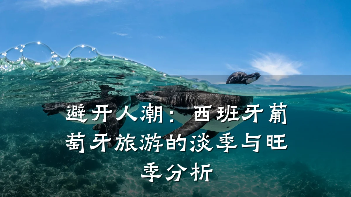 避开人潮：西班牙葡萄牙旅游的淡季与旺季分析