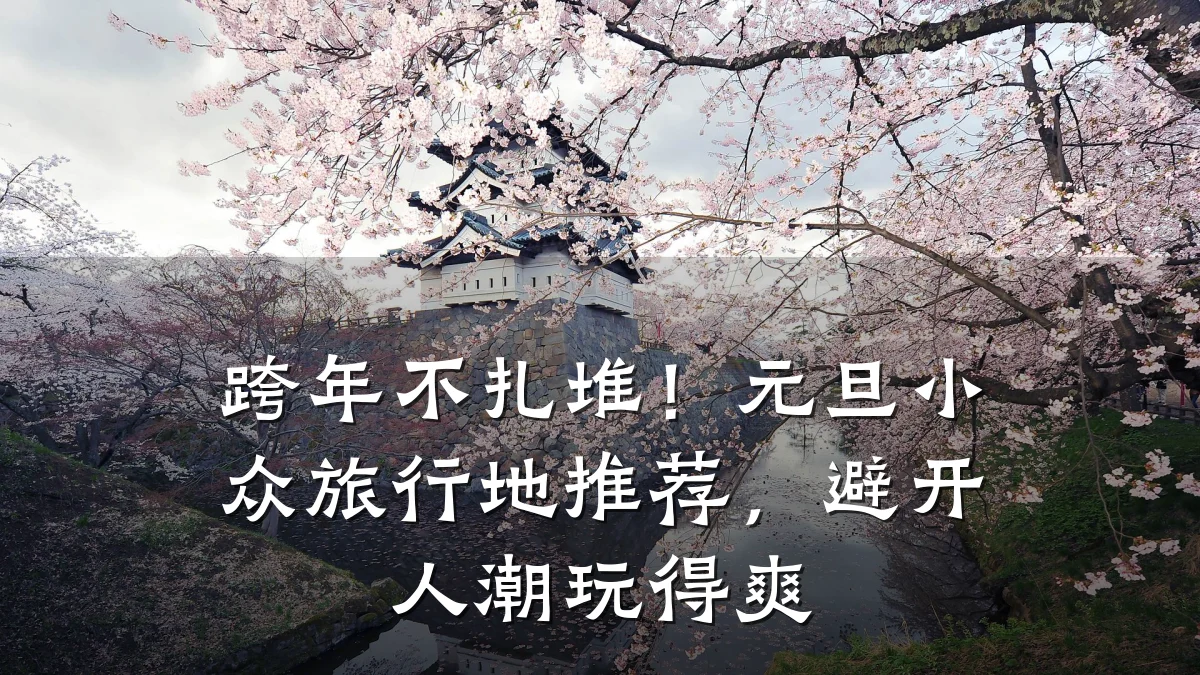 跨年不扎堆!元旦小众旅行地推荐,避开人潮玩得爽