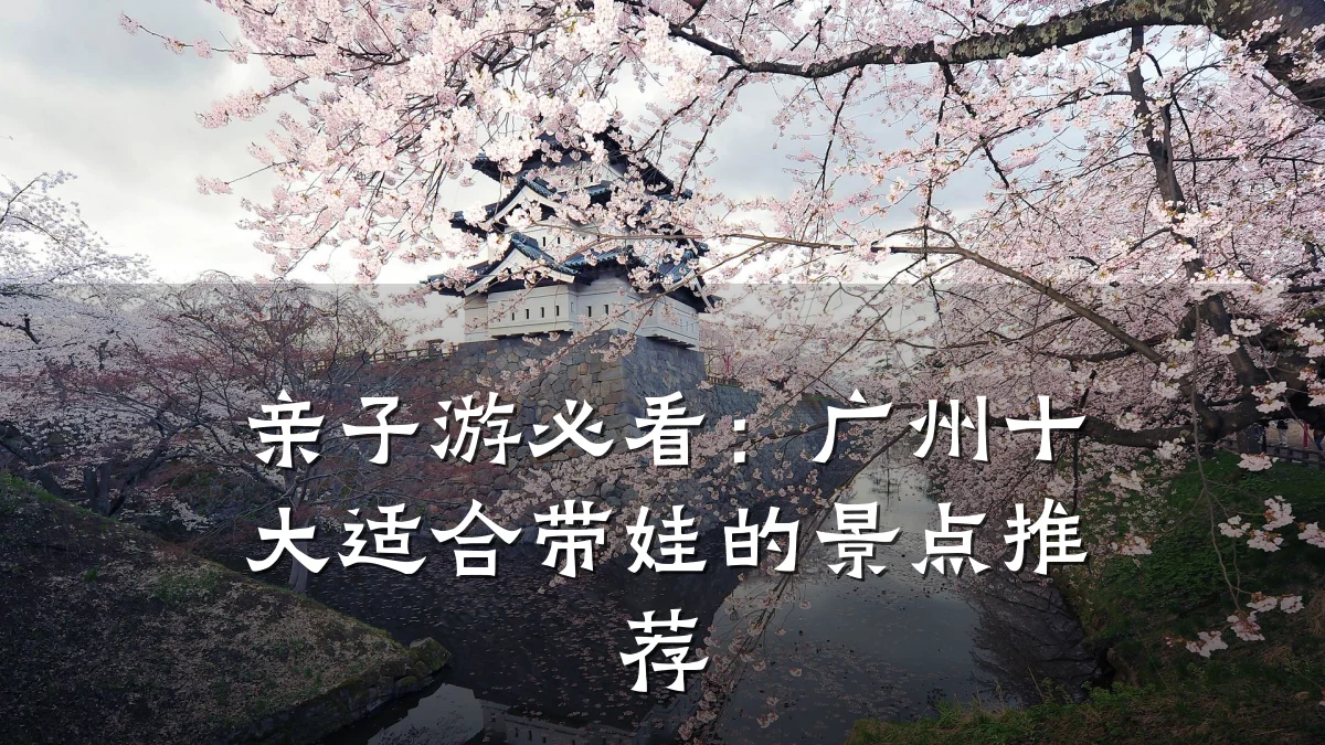 亲子游必看:广州十大适合带娃的景点推荐