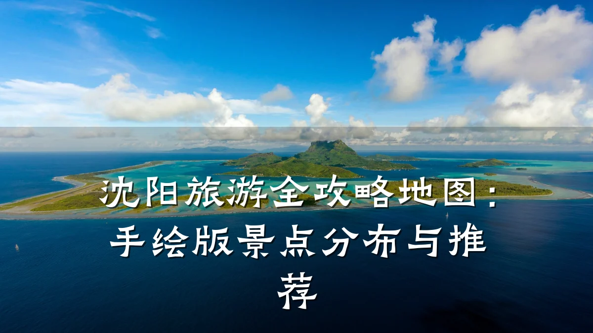 沈阳旅游全攻略地图：手绘版景点分布与推荐