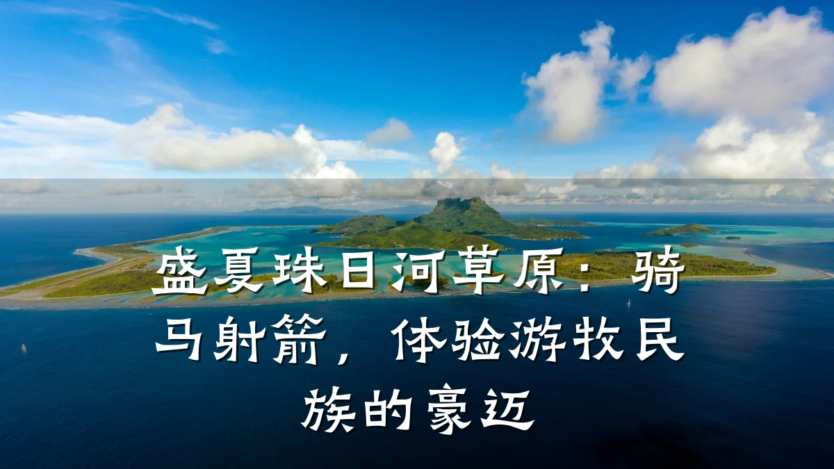 盛夏珠日河草原：骑马射箭，体验游牧民族的豪迈