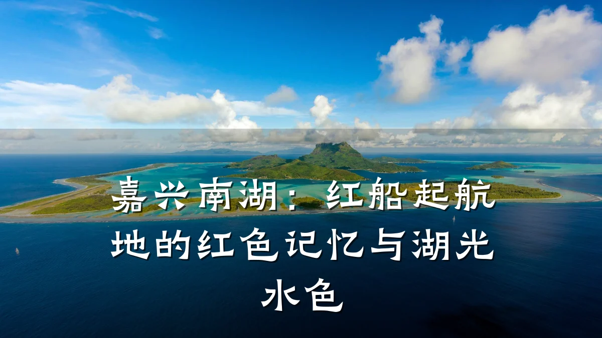 嘉兴南湖：红船起航地的红色记忆与湖光水色