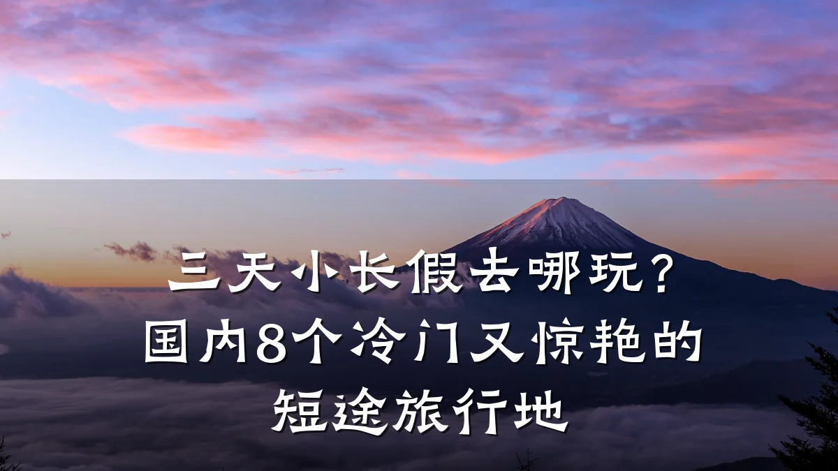 三天小长假去哪玩?国内8个冷门又惊艳的短途旅行地