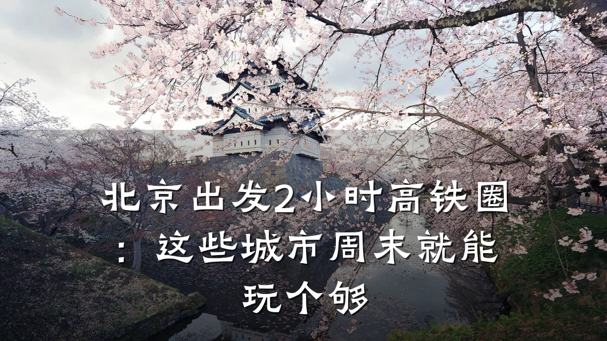 北京出发2小时高铁圈：这些城市周末就能玩个够