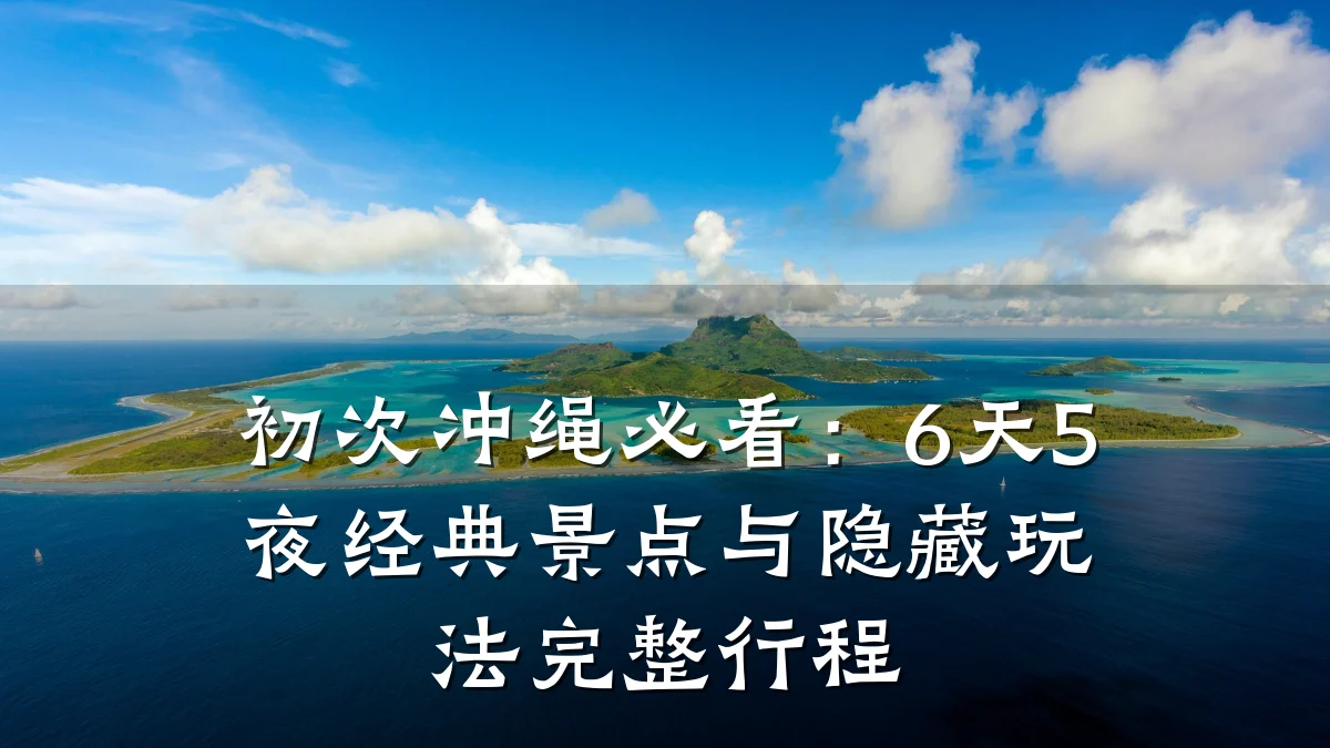 初次冲绳必看:6天5夜经典景点与隐藏玩法完整行程