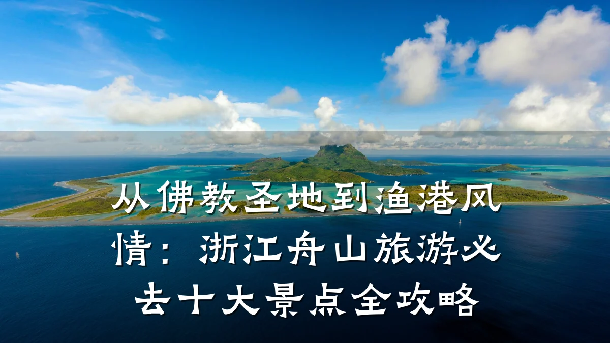 从佛教圣地到渔港风情:浙江舟山旅游必去十大景点全攻略