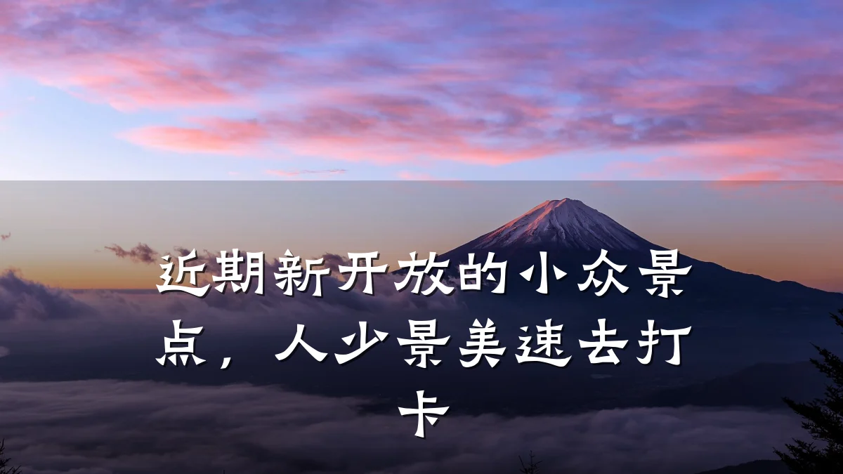 近期新开放的小众景点，人少景美速去打卡