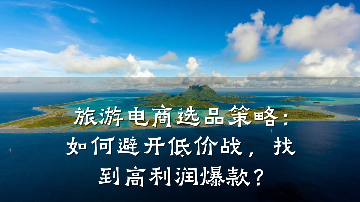 旅游电商选品策略：如何避开低价战，找到高利润爆款？