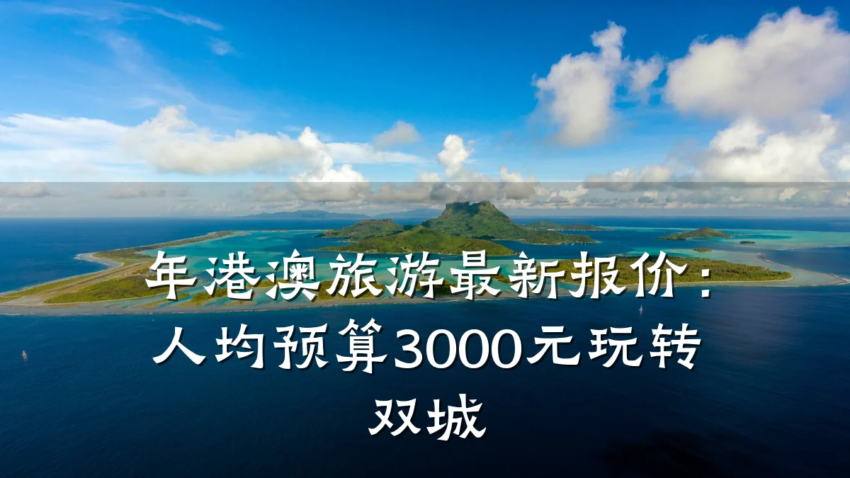 年港澳旅游最新报价：人均预算3000元玩转双城