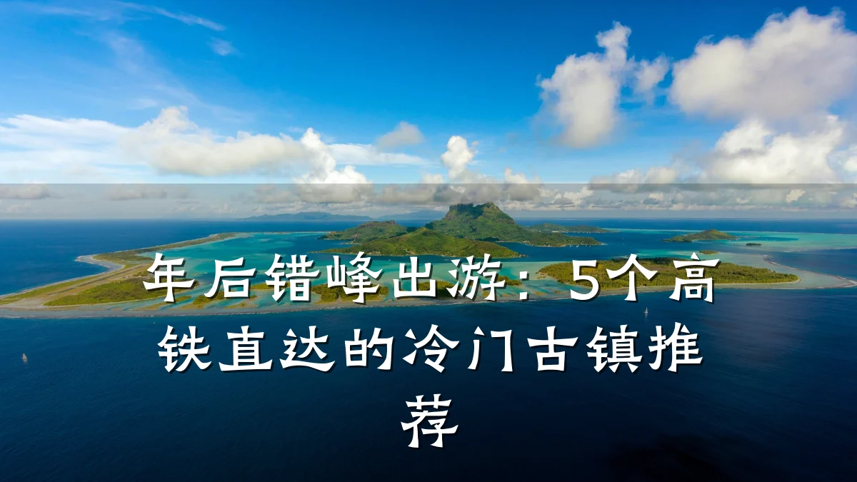 年后错峰出游：5个高铁直达的冷门古镇推荐