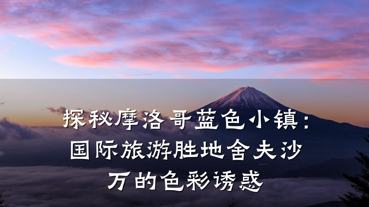 探秘摩洛哥蓝色小镇：国际旅游胜地舍夫沙万的色彩诱惑