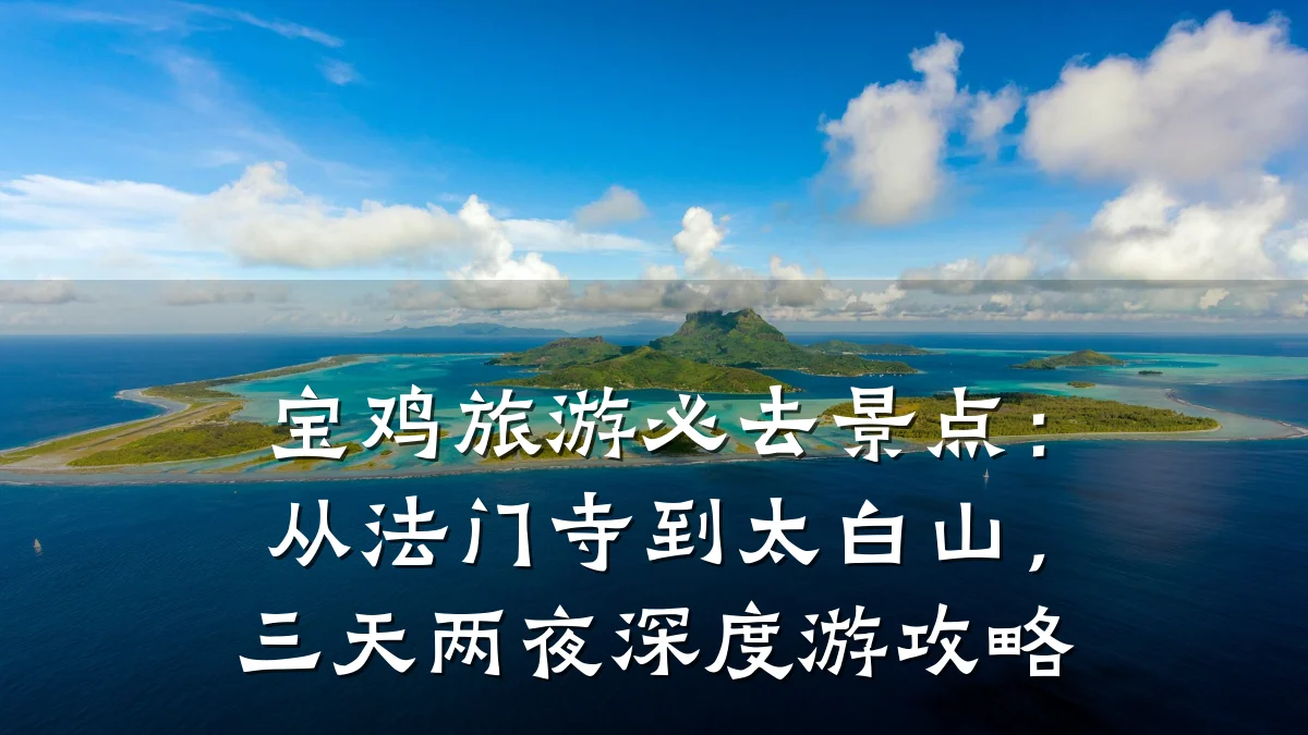 宝鸡旅游必去景点：从法门寺到太白山，三天两夜深度游攻略
