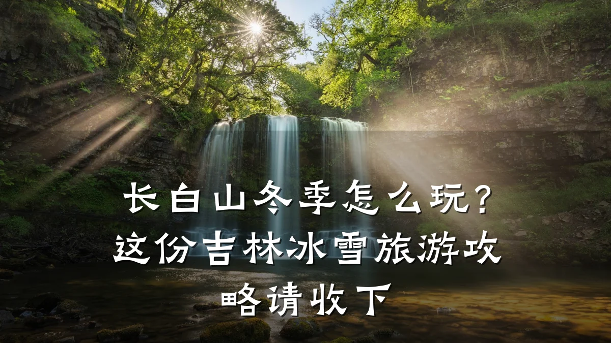 长白山冬季怎么玩?这份吉林冰雪旅游攻略请收下